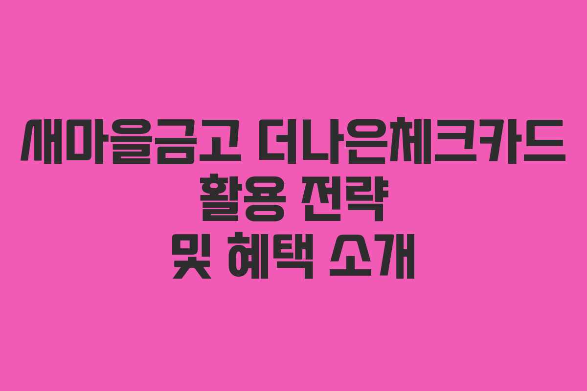 새마을금고 더나은체크카드 활용 전략 및 혜택 소개 새마을금고 더나은체크카드 활용 전략 및 혜택 소개