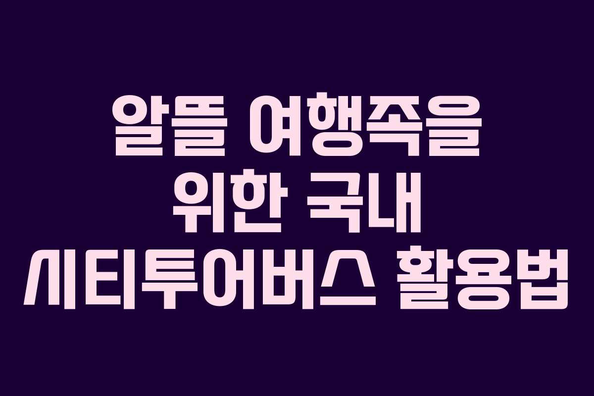 알뜰 여행족을 위한 국내 시티투어버스 활용법 알뜰 여행족을 위한 국내 시티투어버스 활용법