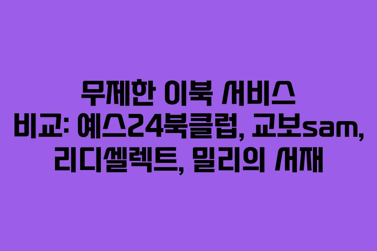 무제한 이북 서비스 비교: 예스24북클럽, 교보sam, 리디셀렉트, 밀리의 서재 무제한 이북 서비스 비교: 예스24북클럽, 교보sam, 리디셀렉트, 밀리의 서재
