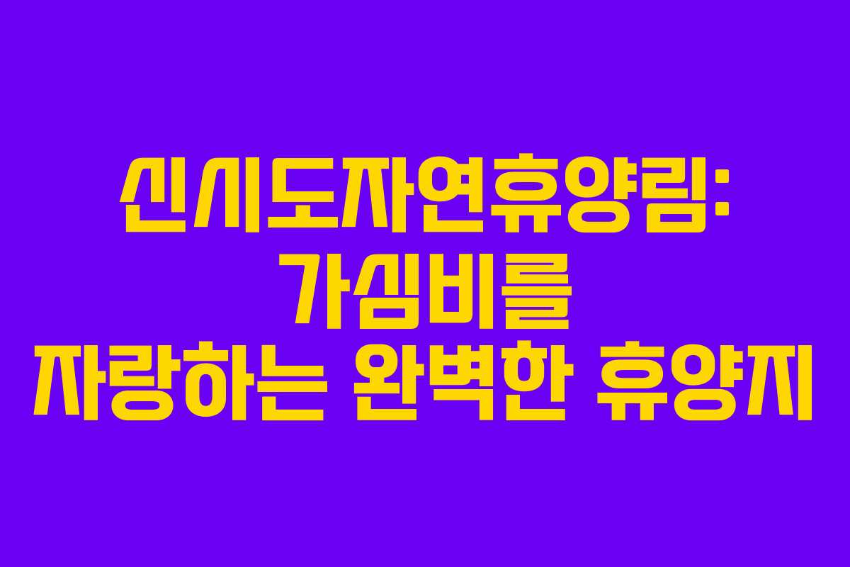 신시도자연휴양림: 가심비를 자랑하는 완벽한 휴양지