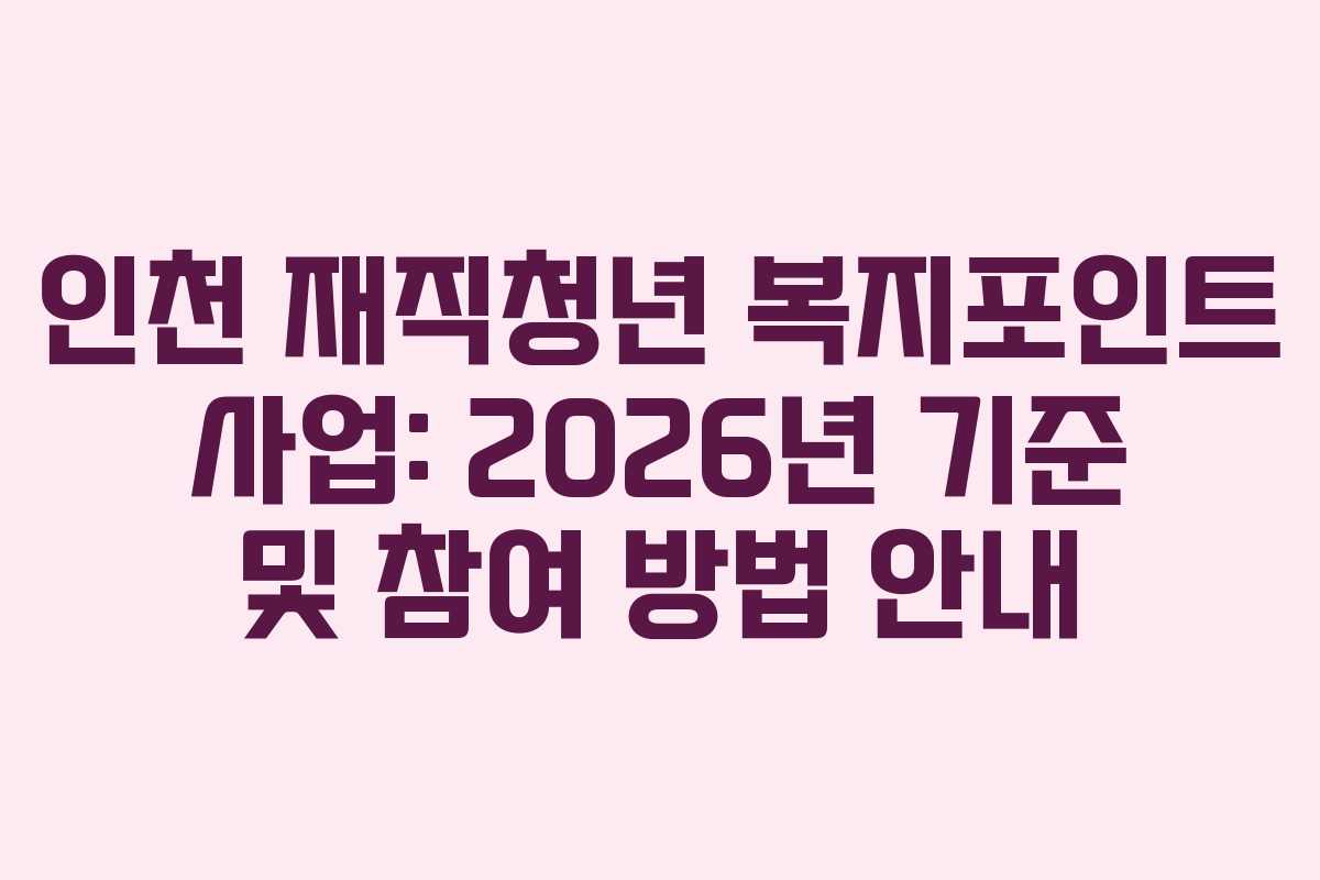 인천 재직청년 복지포인트 사업: 2026년 기준 및 참여 방법 안내 인천 재직청년 복지포인트 사업: 2026년 기준 및 참여 방법 안내