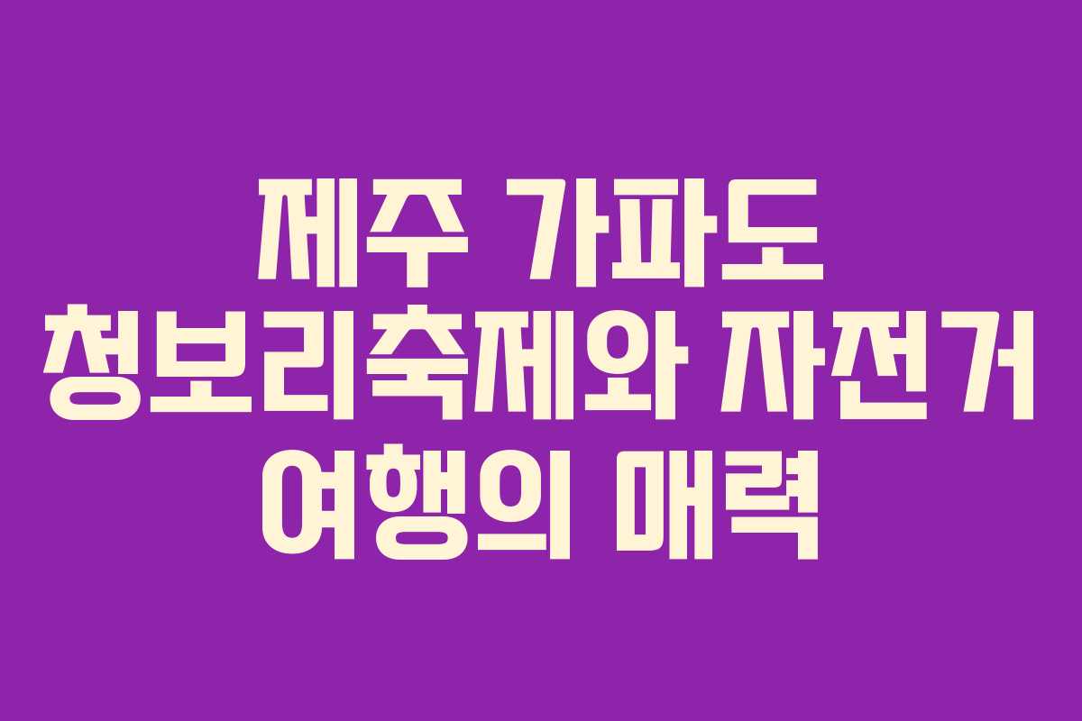 제주 가파도 청보리축제와 자전거 여행의 매력 제주 가파도 청보리축제와 자전거 여행의 매력