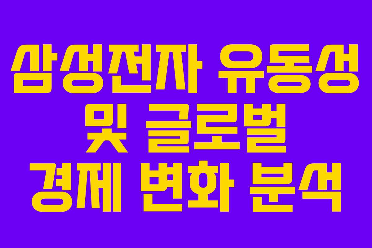 삼성전자 유동성 및 글로벌 경제 변화 분석 삼성전자 유동성 및 글로벌 경제 변화 분석