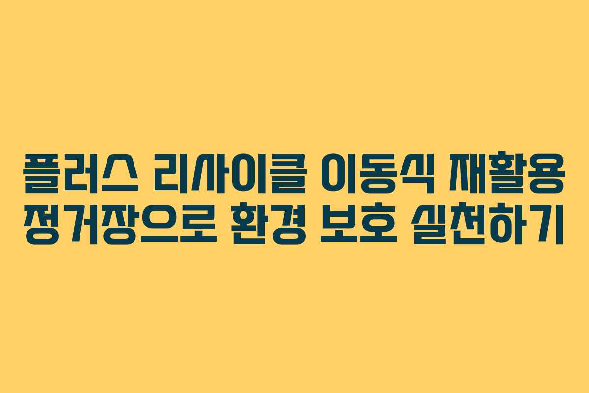 플러스 리사이클 이동식 재활용 정거장으로 환경 보호 실천하기 플러스 리사이클 이동식 재활용 정거장으로 환경 보호 실천하기