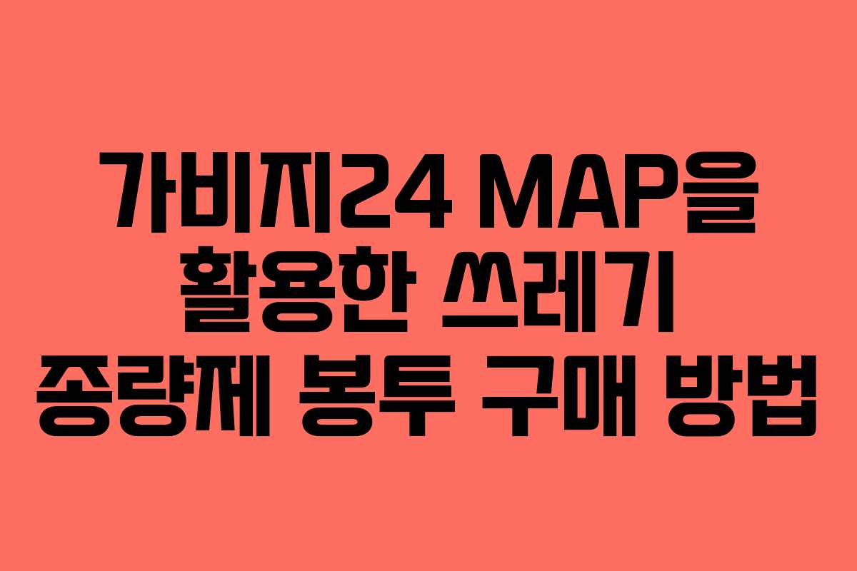 가비지24 MAP을 활용한 쓰레기 종량제 봉투 구매 방법 가비지24 MAP을 활용한 쓰레기 종량제 봉투 구매 방법