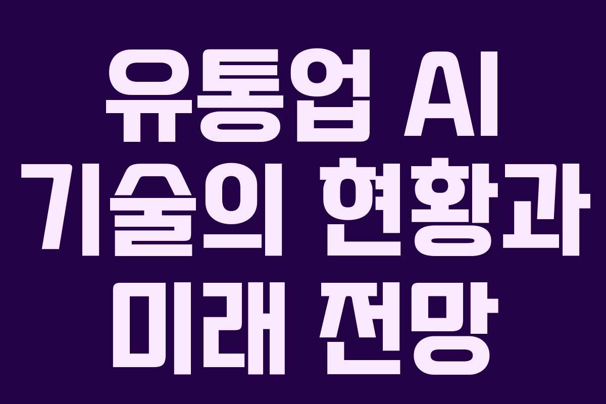 유통업 AI 기술의 현황과 미래 전망