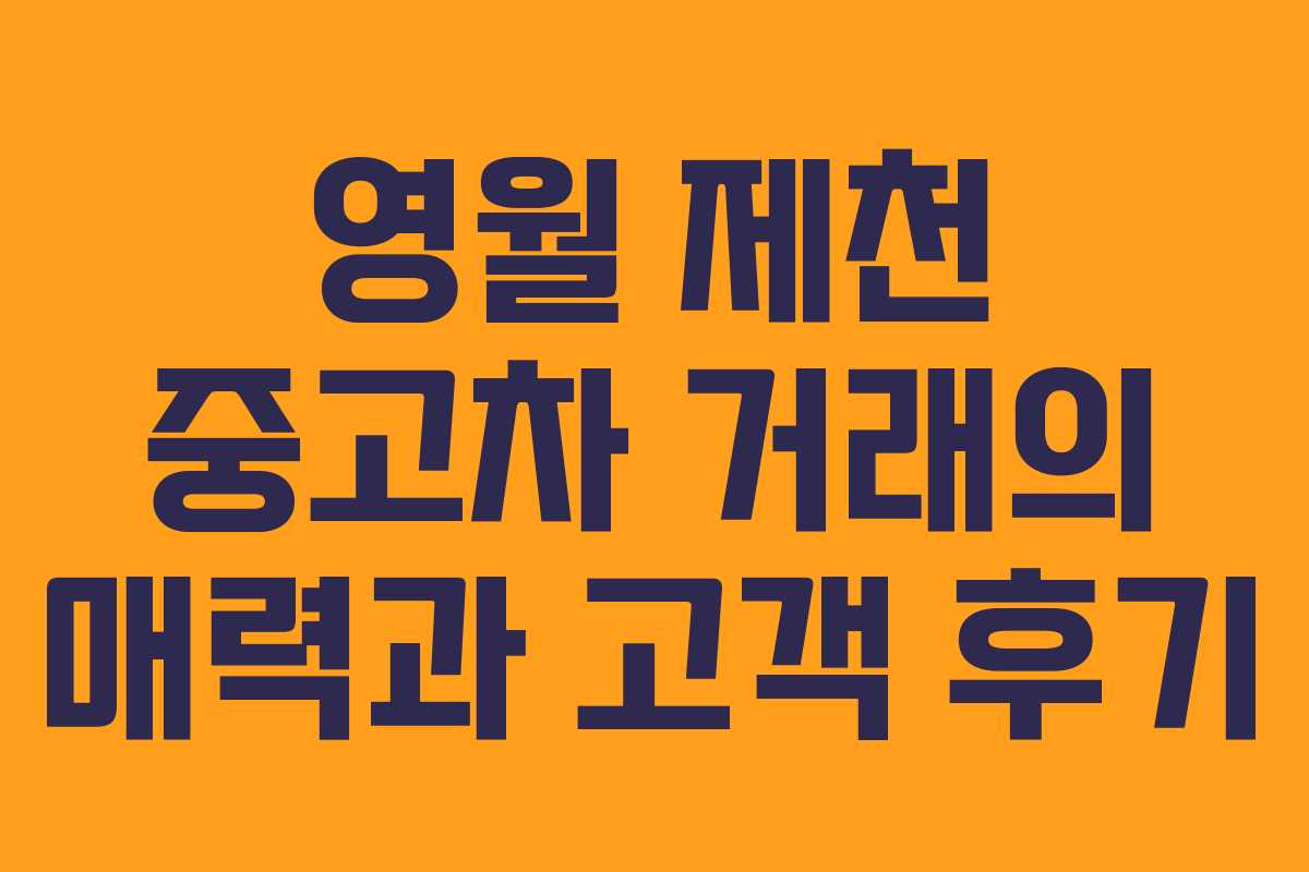 영월 제천 중고차 거래의 매력과 고객 후기