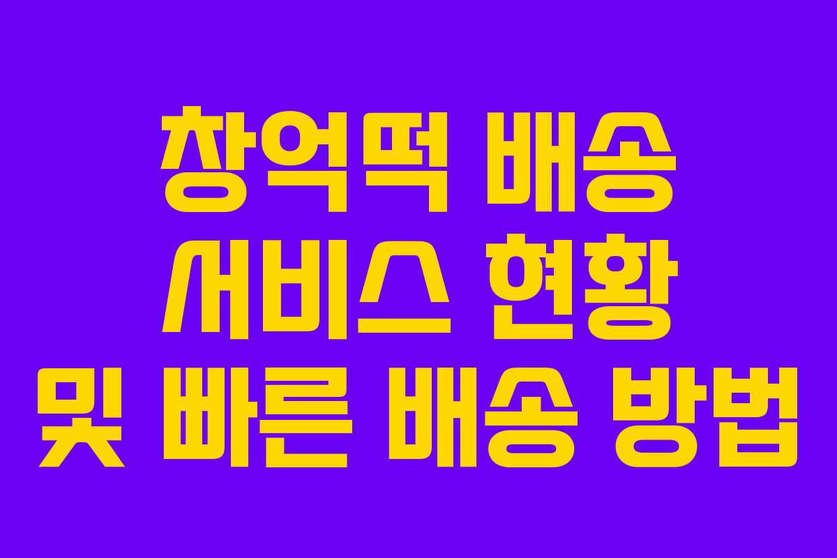 창억떡 배송 서비스 현황 및 빠른 배송 방법