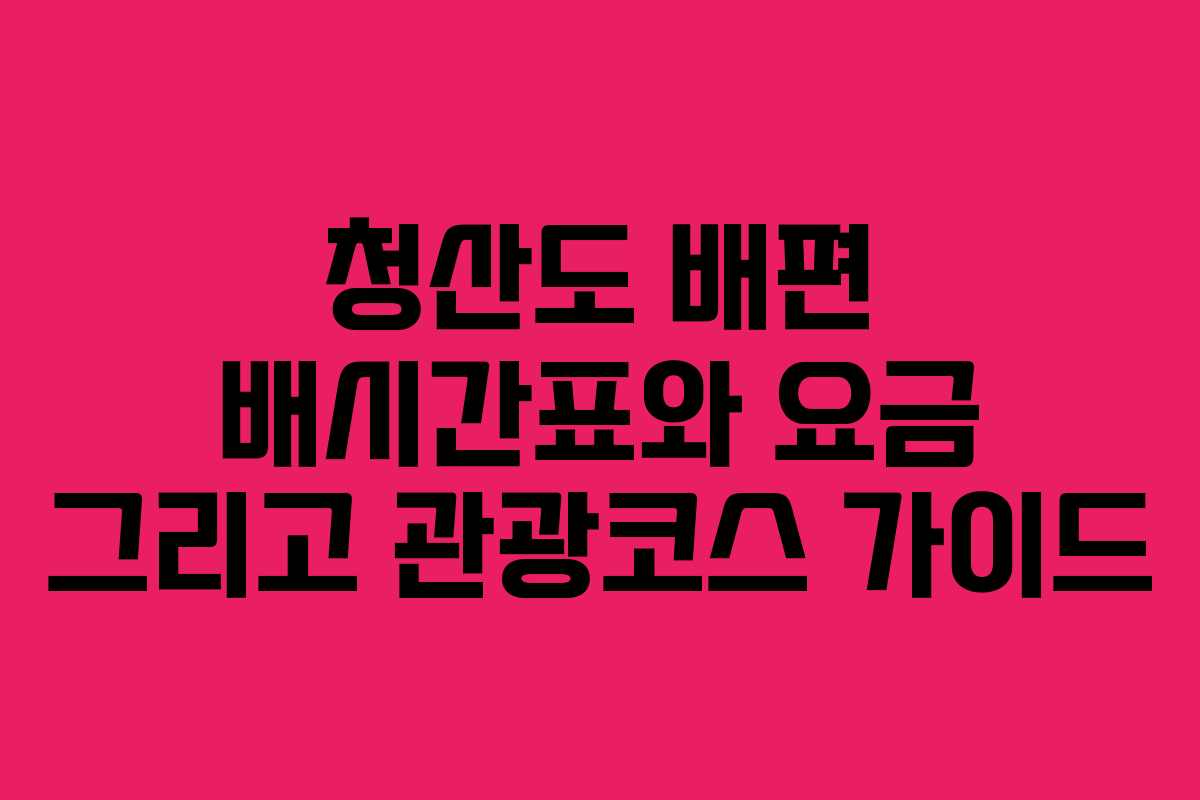 청산도 배편 배시간표와 요금 그리고 관광코스 가이드