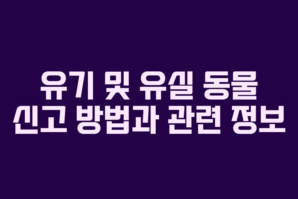 유기 및 유실 동물 신고 방법과 관련 정보