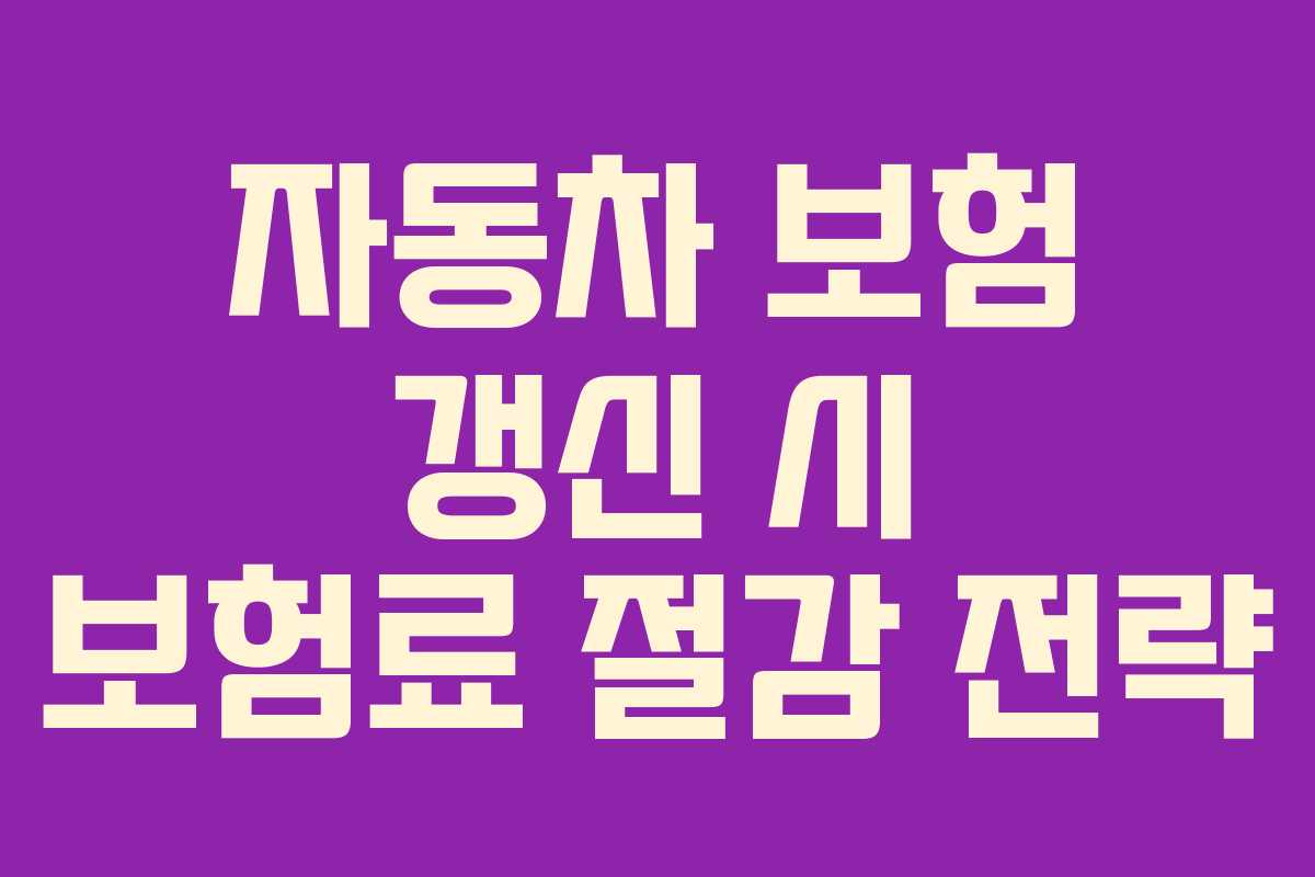 자동차 보험 갱신 시 보험료 절감 전략