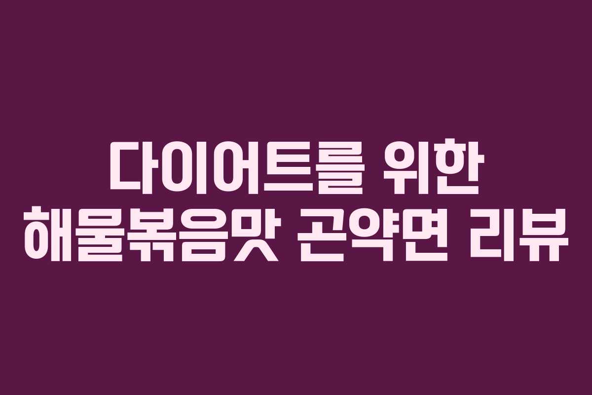 다이어트를 위한 해물볶음맛 곤약면 리뷰