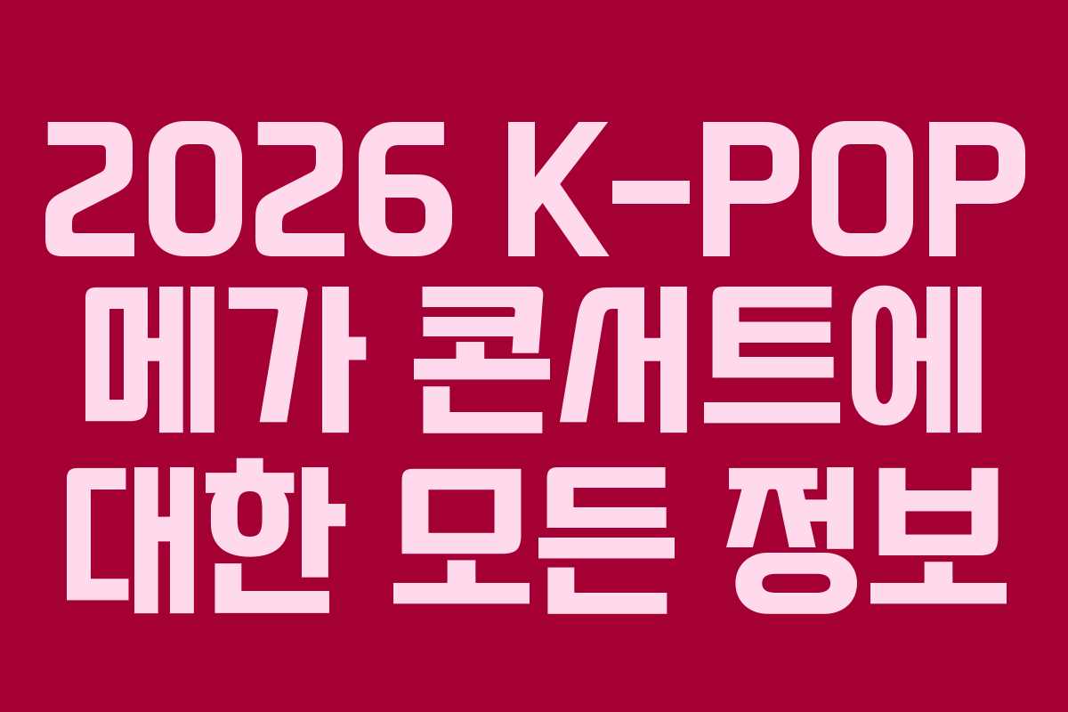 2026 K-POP 메가 콘서트에 대한 모든 정보