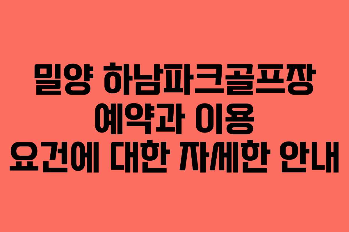밀양 하남파크골프장 예약과 이용 요건에 대한 자세한 안내 밀양 하남파크골프장 예약과 이용 요건에 대한 자세한 안내