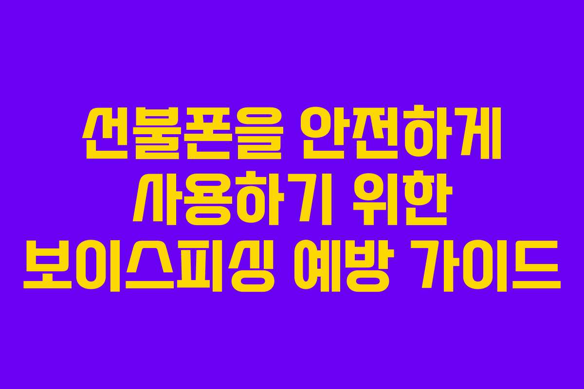 선불폰을 안전하게 사용하기 위한 보이스피싱 예방 가이드 선불폰을 안전하게 사용하기 위한 보이스피싱 예방 가이드