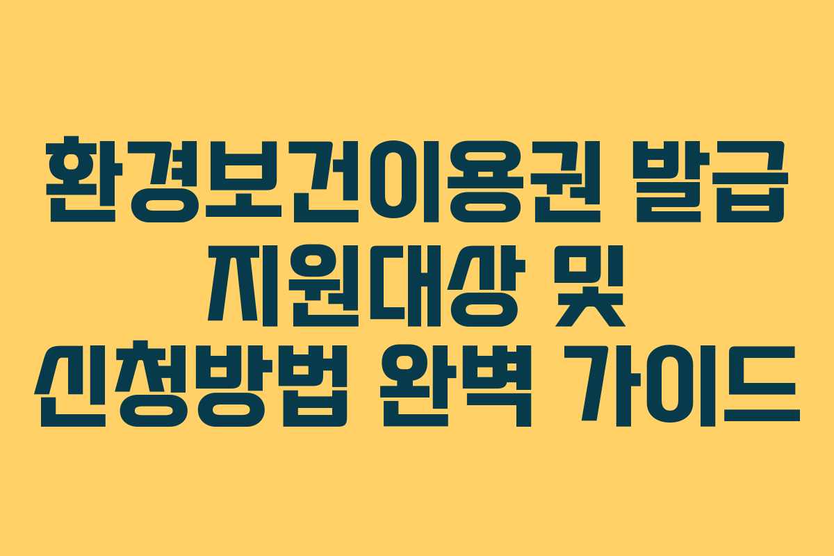 환경보건이용권 발급 지원대상 및 신청방법 완벽 가이드 환경보건이용권 발급 지원대상 및 신청방법 완벽 가이드