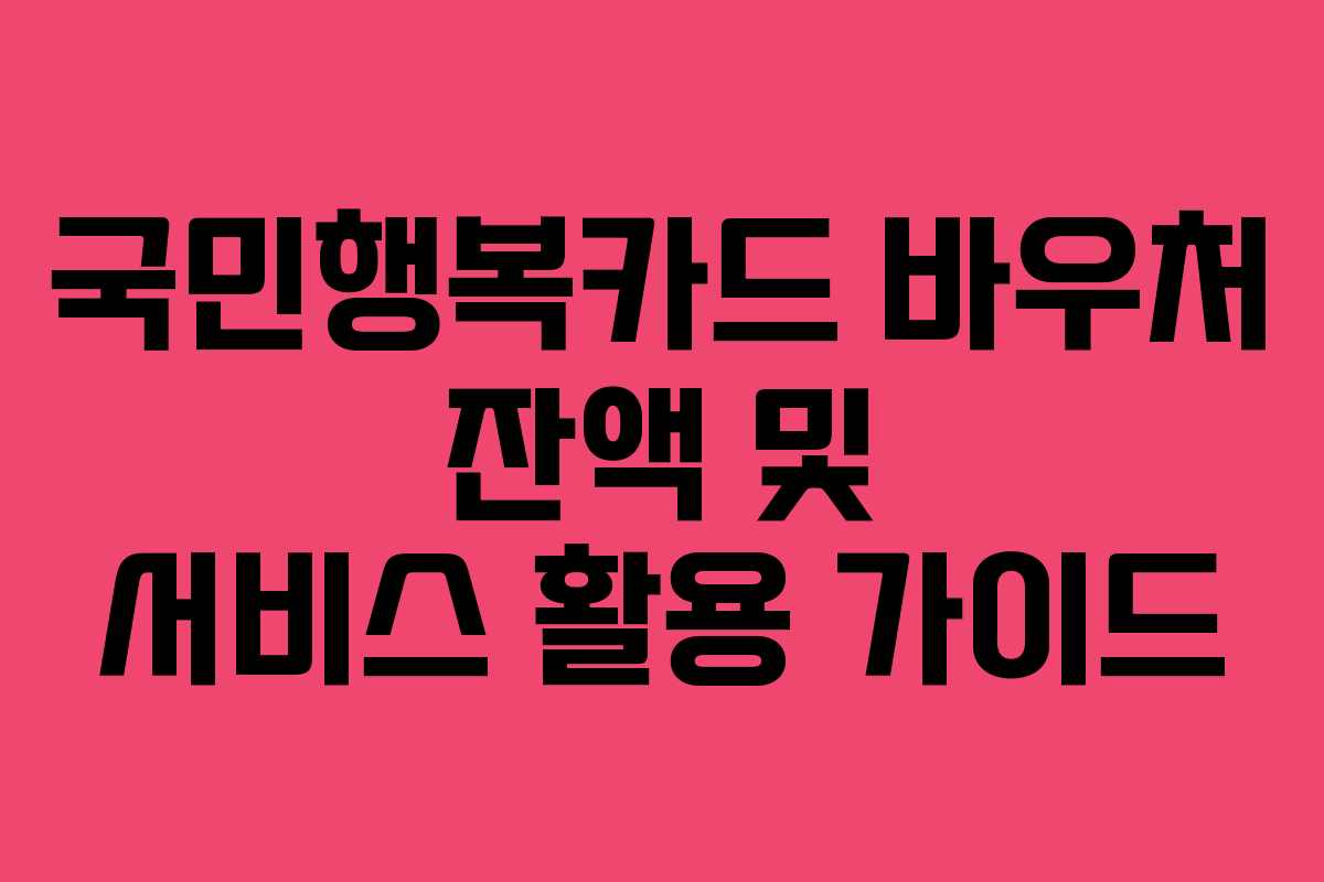 국민행복카드 바우처 잔액 및 서비스 활용 가이드