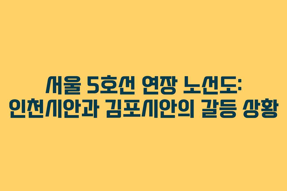 서울 5호선 연장 노선도: 인천시안과 김포시안의 갈등 상황