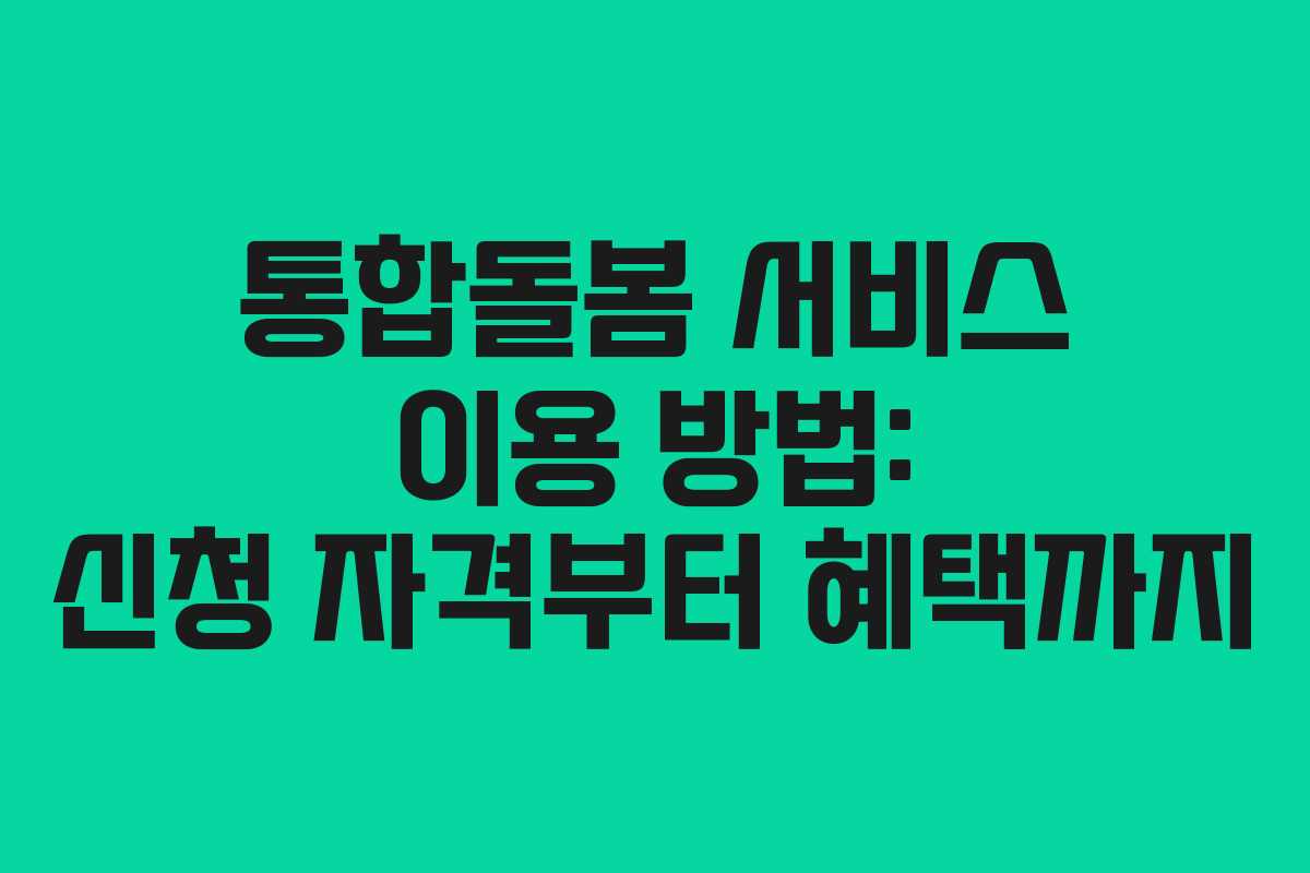 통합돌봄 서비스 이용 방법: 신청 자격부터 혜택까지 통합돌봄 서비스 이용 방법: 신청 자격부터 혜택까지