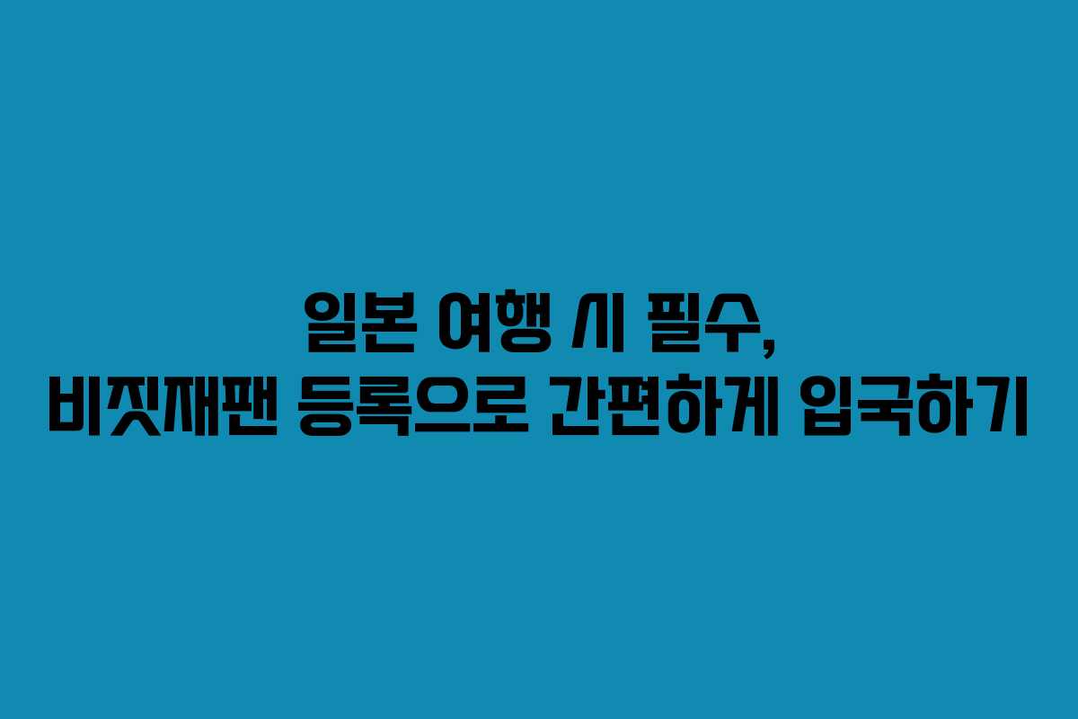 일본 여행 시 필수, 비짓재팬 등록으로 간편하게 입국하기 일본 여행 시 필수, 비짓재팬 등록으로 간편하게 입국하기