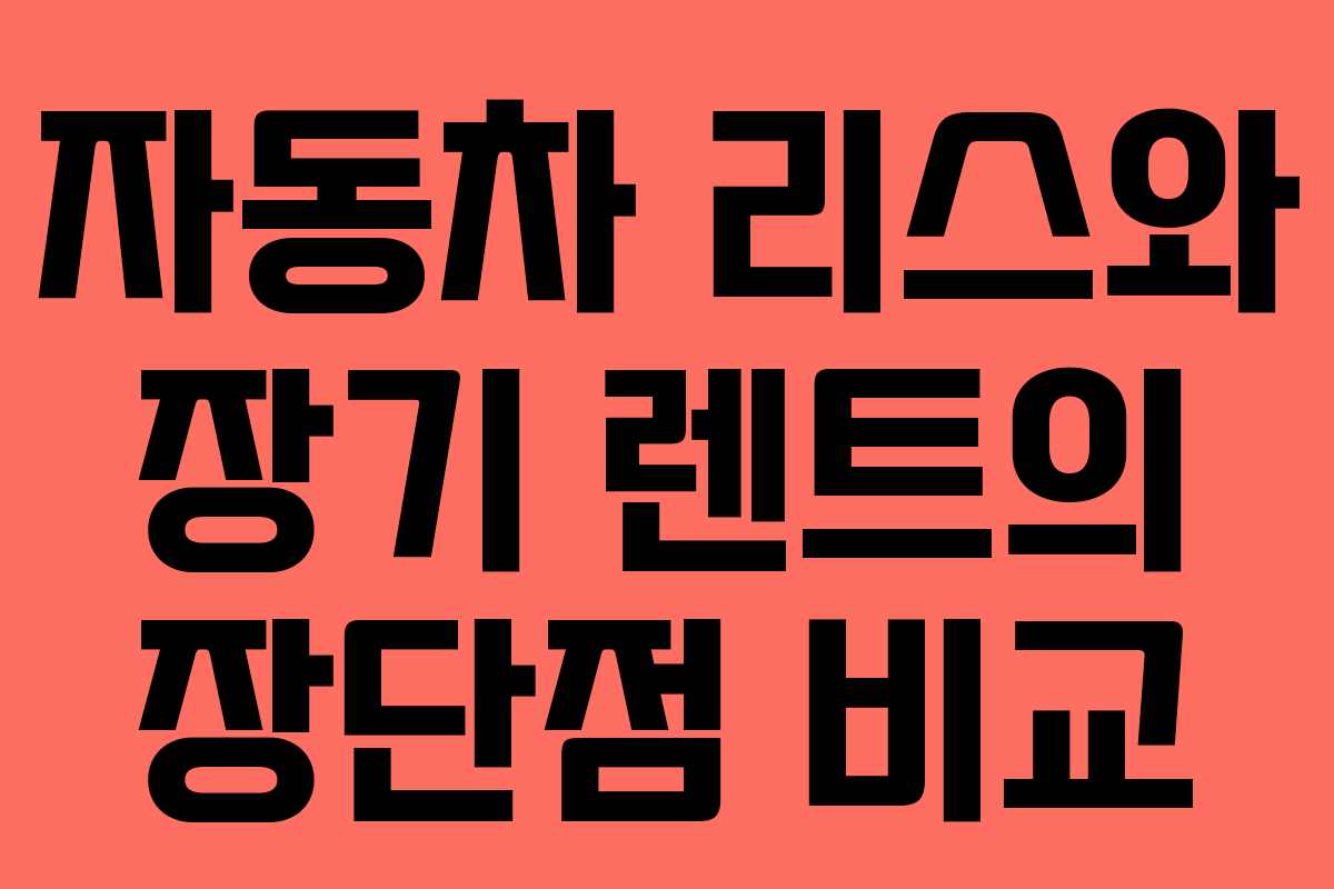 자동차 리스와 장기 렌트의 장단점 비교