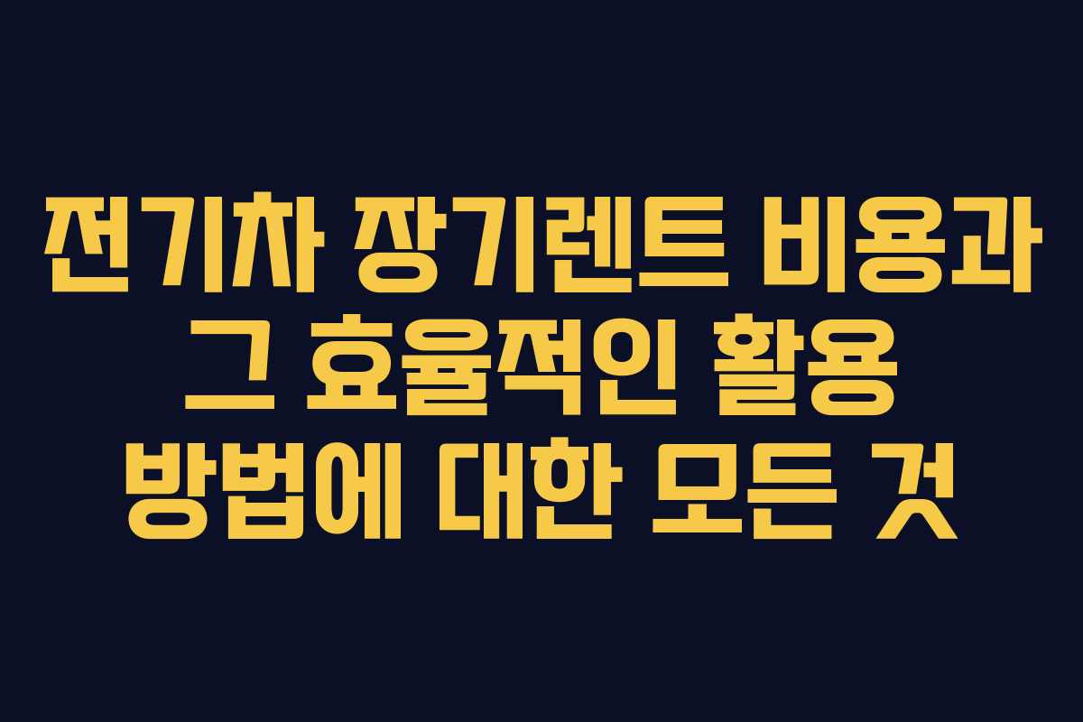 전기차 장기렌트 비용과 그 효율적인 활용 방법에 대한 모든 것 전기차 장기렌트 비용과 그 효율적인 활용 방법에 대한 모든 것