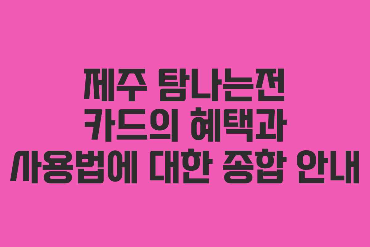 제주 탐나는전 카드의 혜택과 사용법에 대한 종합 안내 제주 탐나는전 카드의 혜택과 사용법에 대한 종합 안내