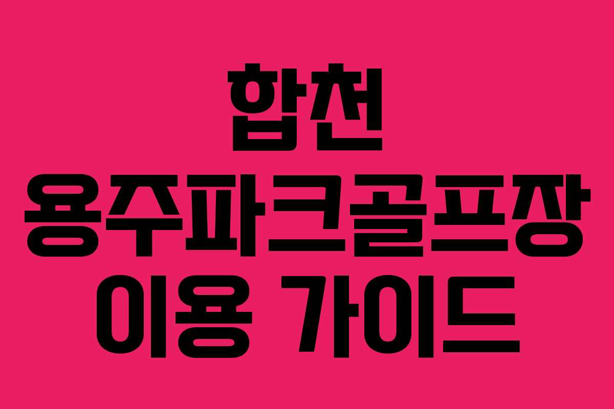 합천 용주파크골프장 이용 가이드 합천 용주파크골프장 이용 가이드