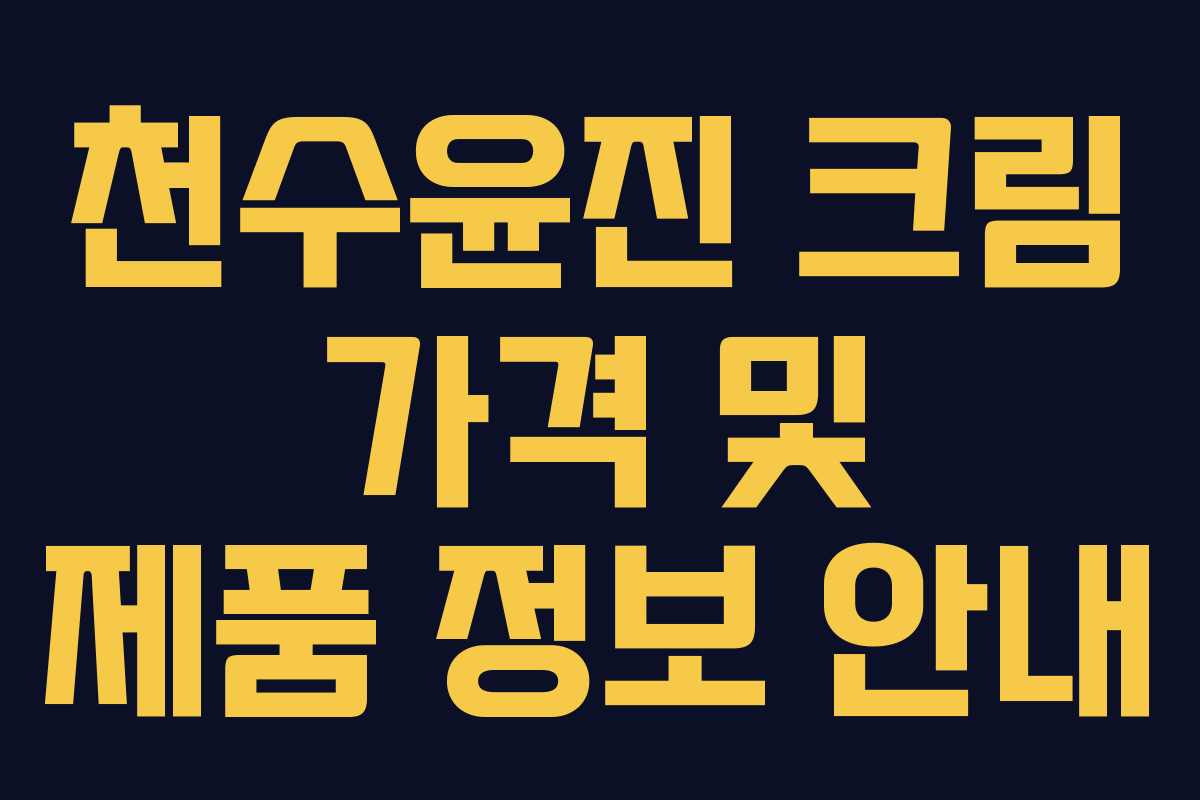 천수윤진 크림 가격 및 제품 정보 안내 천수윤진 크림 가격 및 제품 정보 안내