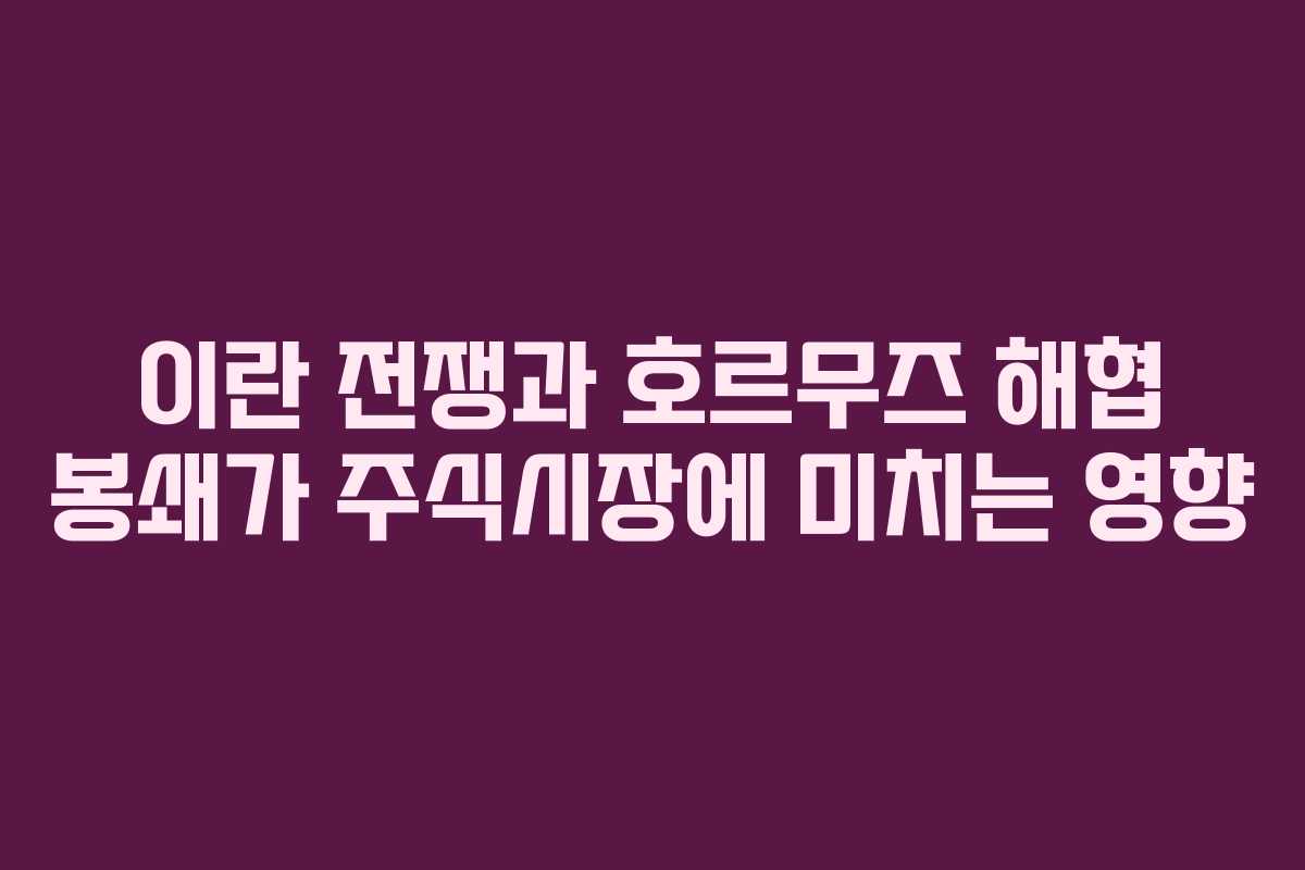 이란 전쟁과 호르무즈 해협 봉쇄가 주식시장에 미치는 영향 이란 전쟁과 호르무즈 해협 봉쇄가 주식시장에 미치는 영향