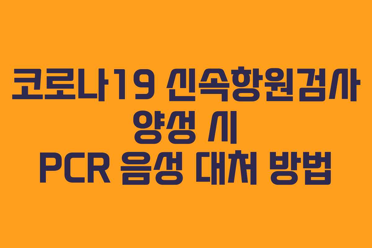 코로나19 신속항원검사 양성 시 PCR 음성 대처 방법 코로나19 신속항원검사 양성 시 PCR 음성 대처 방법