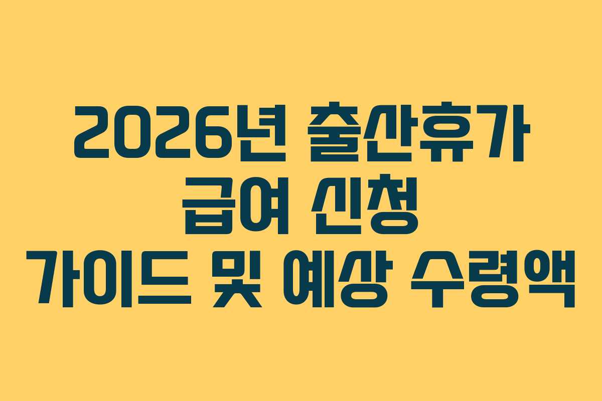2026년 출산휴가 급여 신청 가이드 및 예상 수령액 2026년 출산휴가 급여 신청 가이드 및 예상 수령액