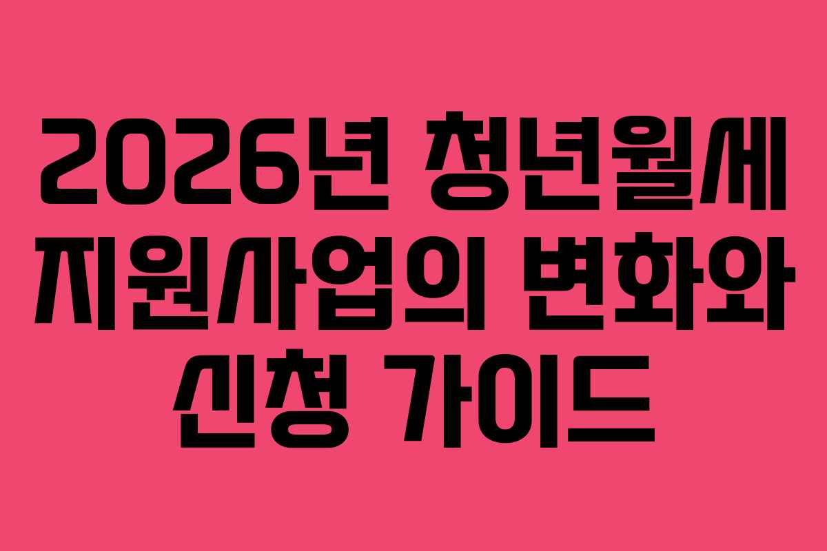 2026년 청년월세 지원사업의 변화와 신청 가이드 2026년 청년월세 지원사업의 변화와 신청 가이드