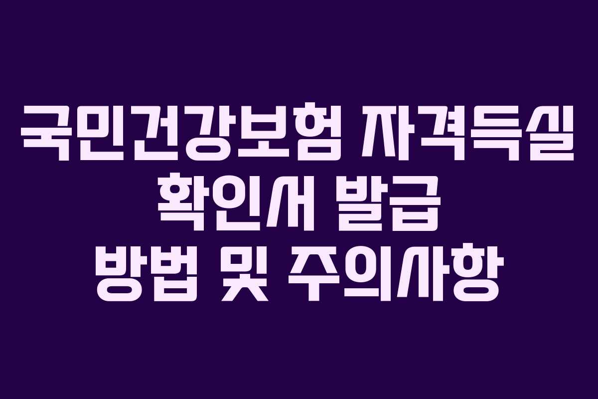 국민건강보험 자격득실 확인서 발급 방법 및 주의사항 국민건강보험 자격득실 확인서 발급 방법 및 주의사항