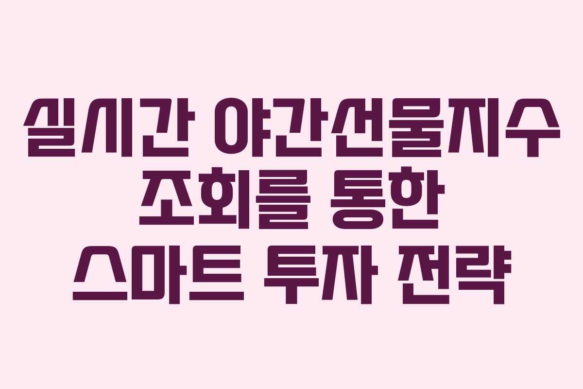 실시간 야간선물지수 조회를 통한 스마트 투자 전략