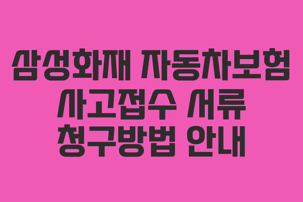 삼성화재 자동차보험 사고접수 서류 청구방법 안내 삼성화재 자동차보험 사고접수 서류 청구방법 안내