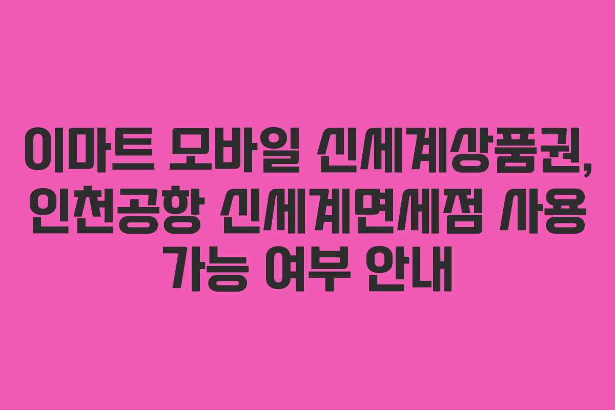 이마트 모바일 신세계상품권, 인천공항 신세계면세점 사용 가능 여부 안내 이마트 모바일 신세계상품권, 인천공항 신세계면세점 사용 가능 여부 안내
