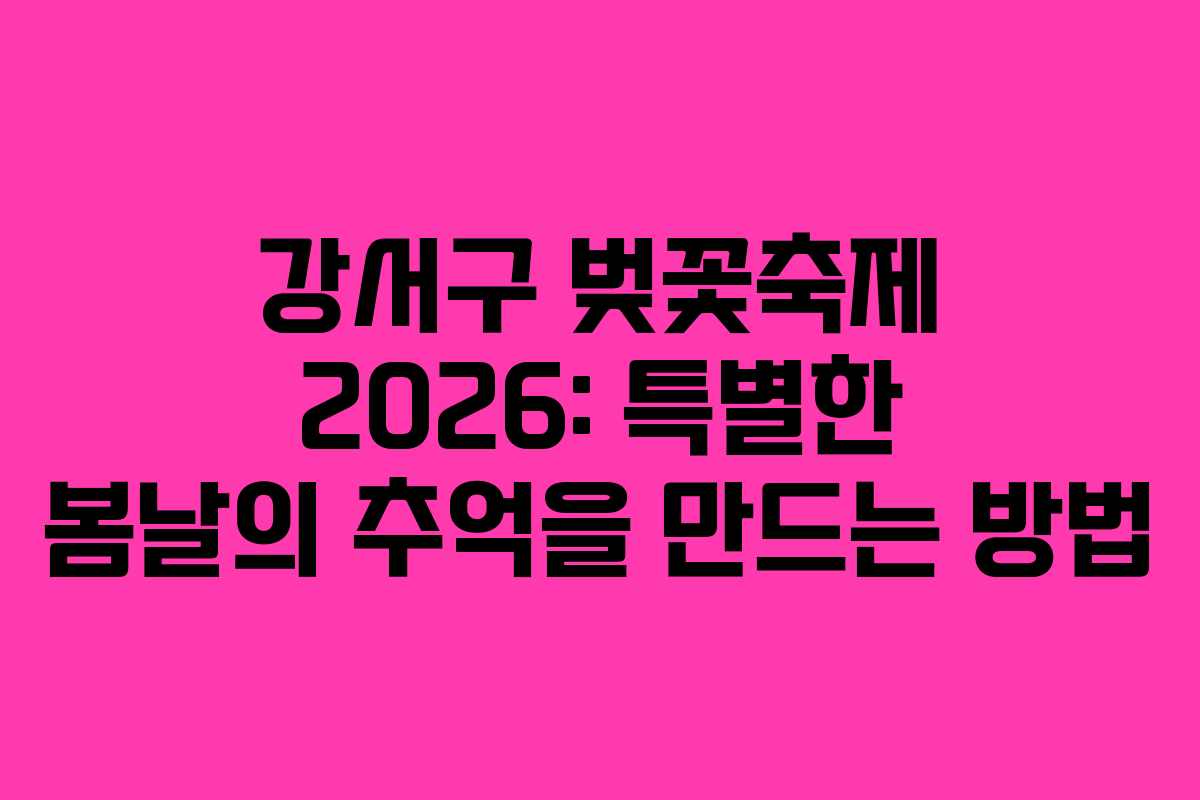 강서구 벚꽃축제 2026: 특별한 봄날의 추억을 만드는 방법 강서구 벚꽃축제 2026: 특별한 봄날의 추억을 만드는 방법