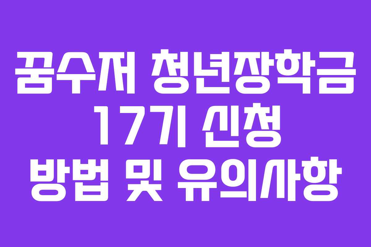 꿈수저 청년장학금 17기 신청 방법 및 유의사항 꿈수저 청년장학금 17기 신청 방법 및 유의사항