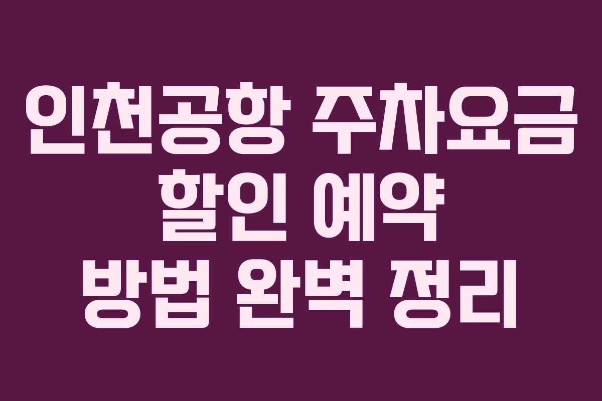 인천공항 주차요금 할인 예약 방법 완벽 정리
