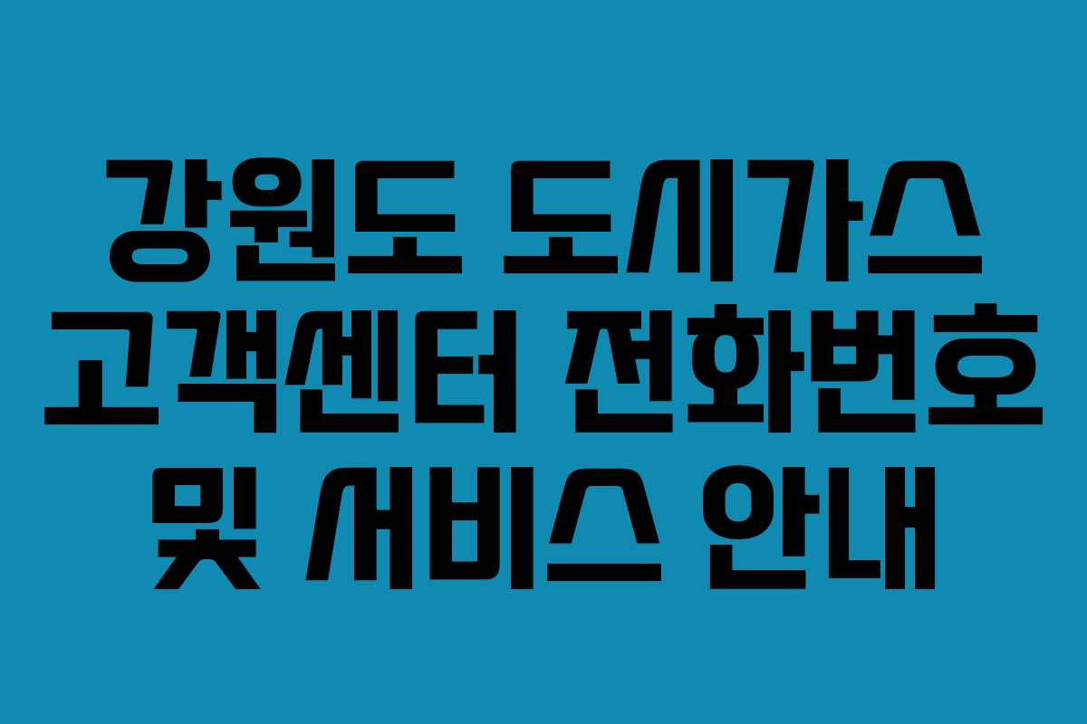 강원도 도시가스 고객센터 전화번호 및 서비스 안내 강원도 도시가스 고객센터 전화번호 및 서비스 안내