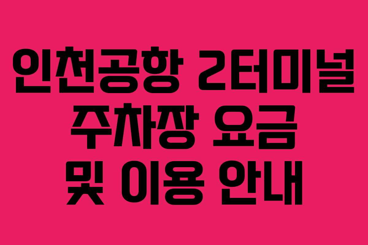 인천공항 2터미널 주차장 요금 및 이용 안내 인천공항 2터미널 주차장 요금 및 이용 안내