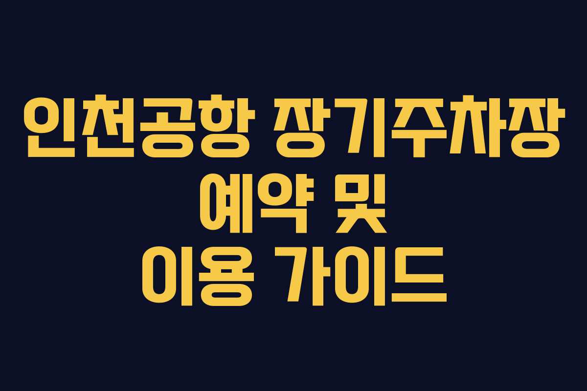 인천공항 장기주차장 예약 및 이용 가이드