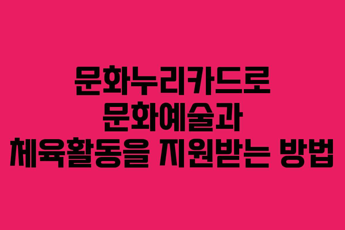 문화누리카드로 문화예술과 체육활동을 지원받는 방법 문화누리카드로 문화예술과 체육활동을 지원받는 방법
