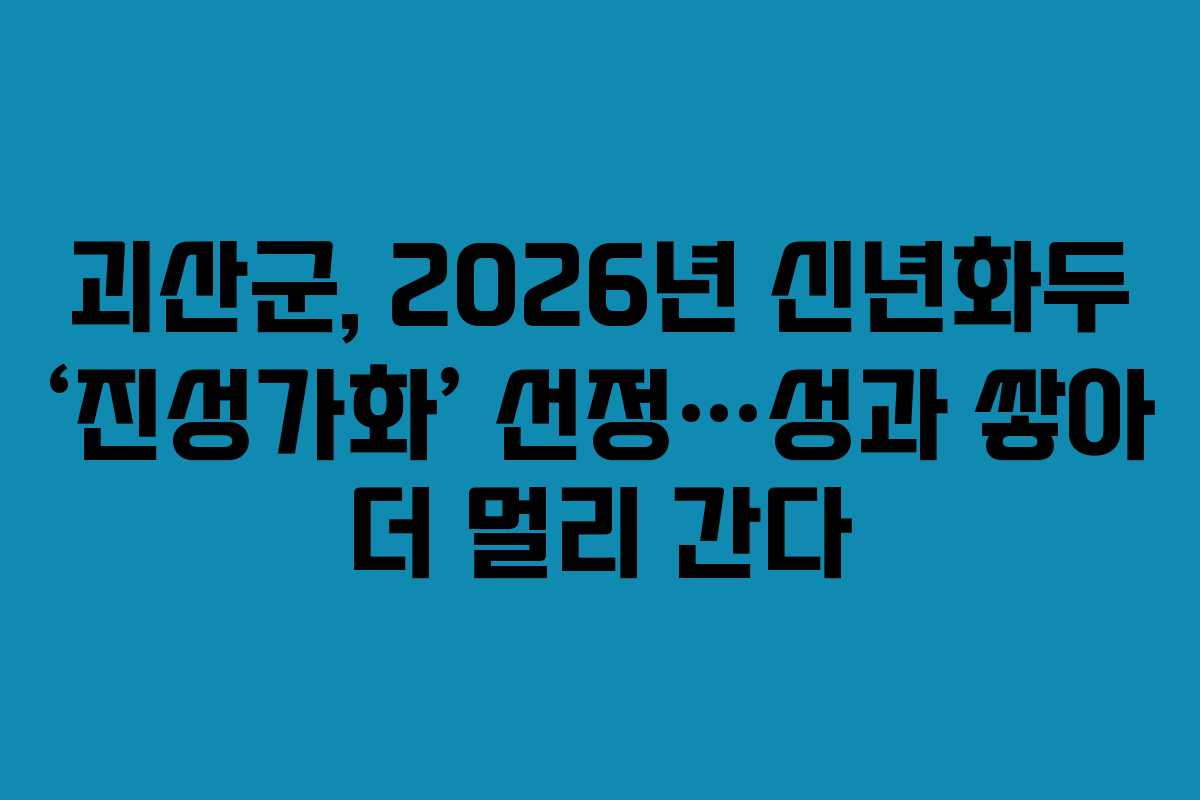 괴산군, 2026년 신년화두 &lsquo;진성가화&rsquo; 선정&hellip;성과 쌓아 더 멀리 간다