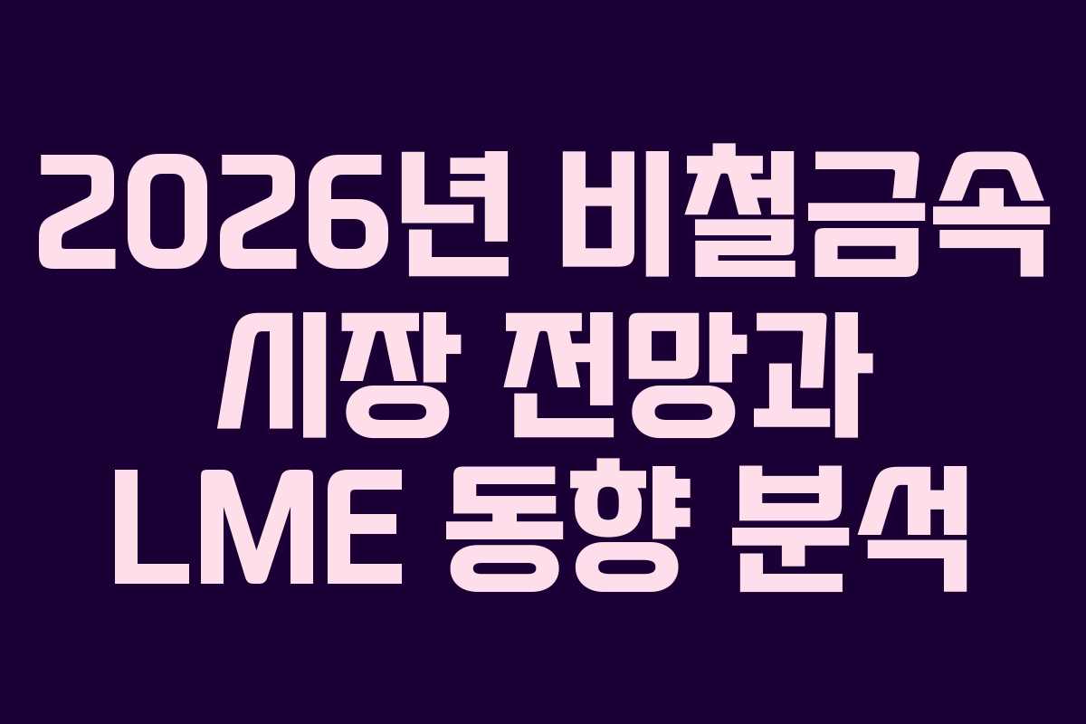 2026년 비철금속 시장 전망과 LME 동향 분석 2026년 비철금속 시장 전망과 LME 동향 분석
