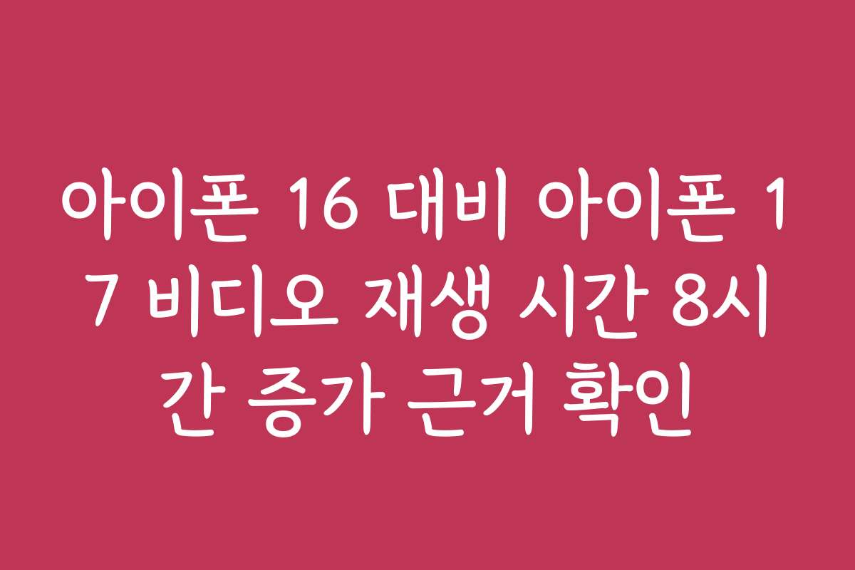 아이폰 16 대비 아이폰 17 비디오 재생 시간 8시간 증가 근거 확인