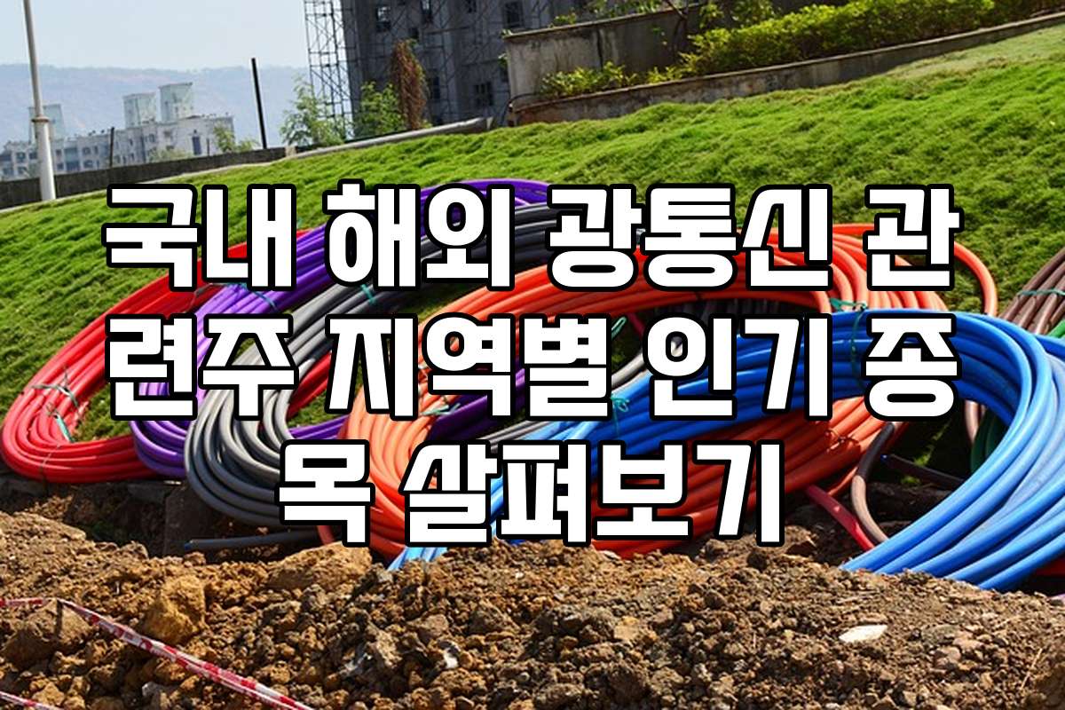 국내 해외 광통신 관련주 지역별 인기 종목 살펴보기