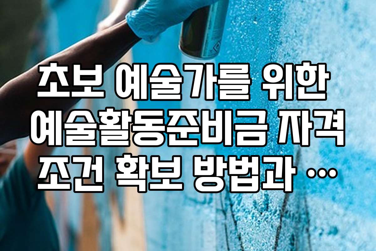 초보 예술가를 위한 예술활동준비금 자격조건 확보 방법과 절차 설명