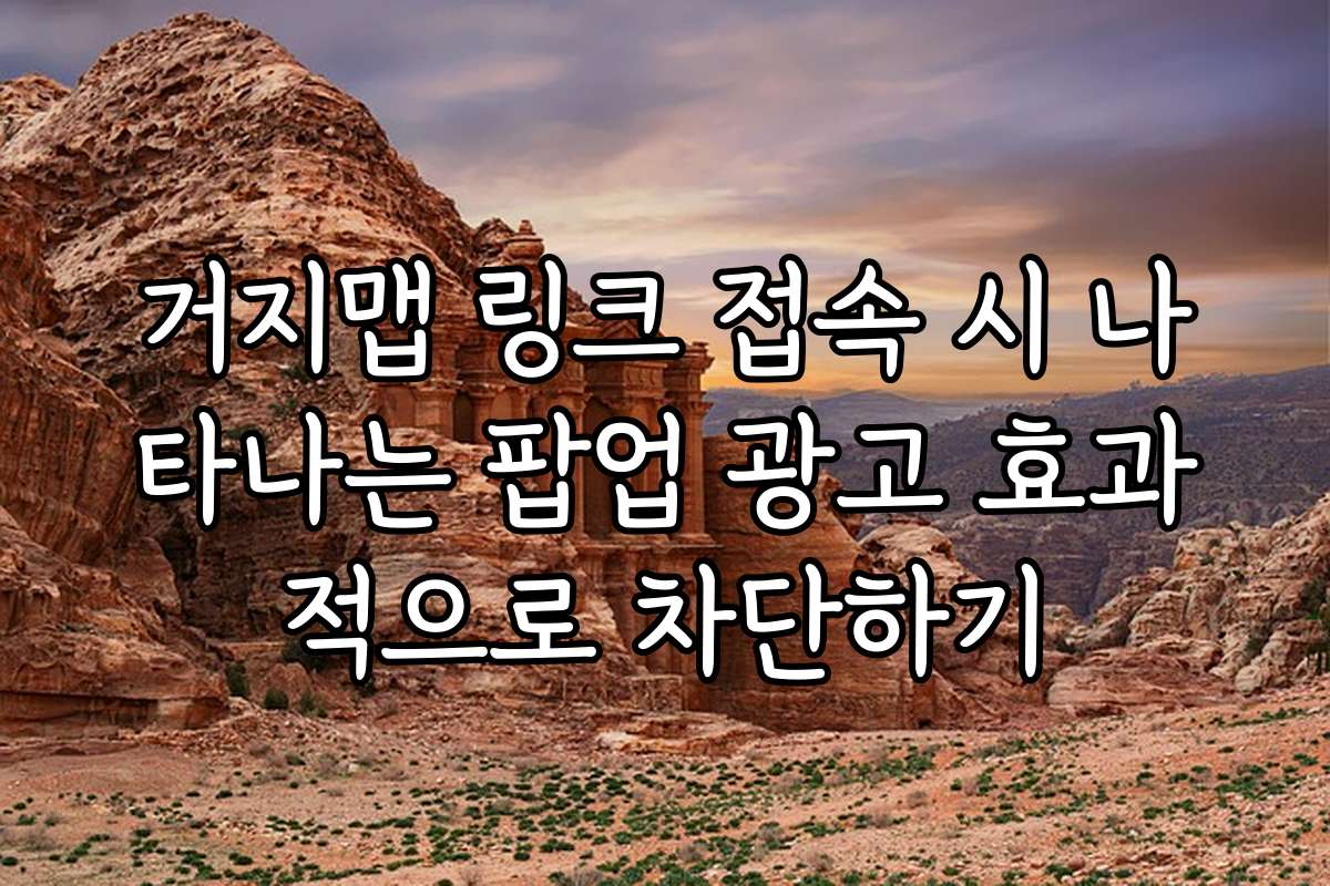 거지맵 링크 접속 시 나타나는 팝업 광고 효과적으로 차단하기 거지맵 링크 접속 시 나타나는 팝업 광고 효과적으로 차단하기